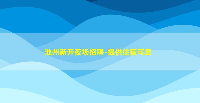 池州新开夜场招聘-提供住宿可靠